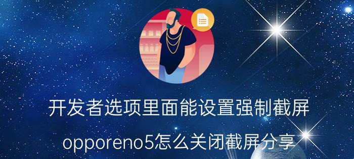 开发者选项里面能设置强制截屏 opporeno5怎么关闭截屏分享？